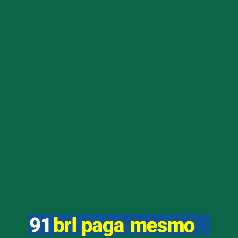 91 brl paga mesmo